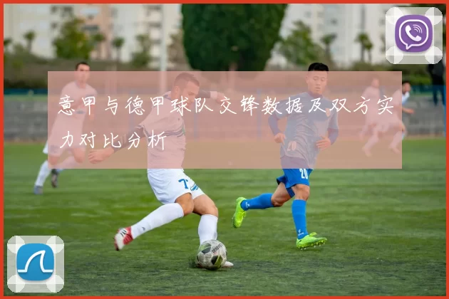 意甲与德甲球队交锋数据及双方实力对比分析