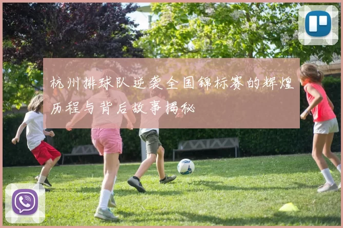 杭州排球队逆袭全国锦标赛的辉煌历程与背后故事揭秘