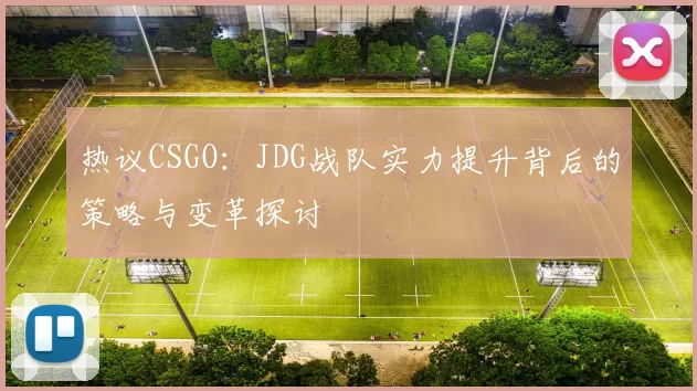 热议CSGO：JDG战队实力提升背后的策略与变革探讨