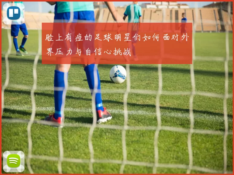 脸上有痘的足球明星们如何面对外界压力与自信心挑战