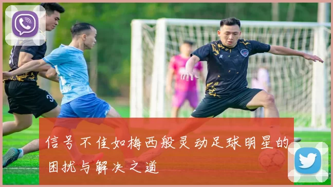 信号不佳如梅西般灵动足球明星的困扰与解决之道