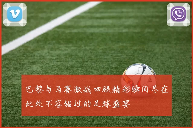 巴黎与马赛激战回顾精彩瞬间尽在此处不容错过的足球盛宴