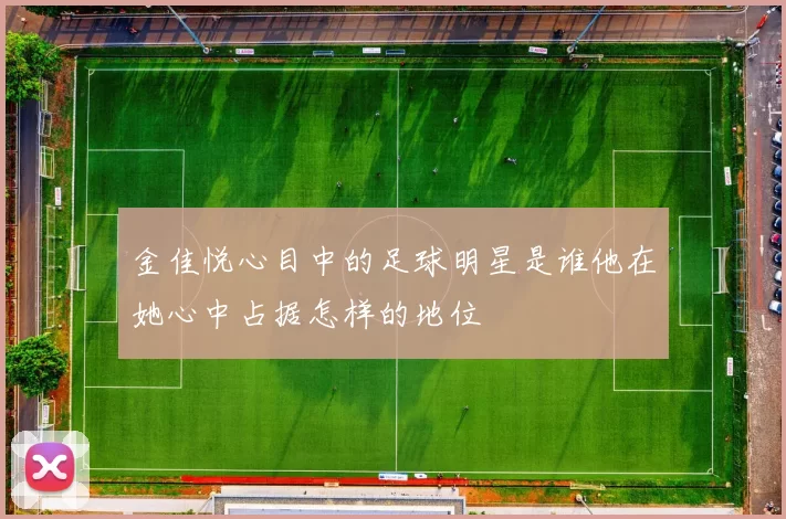 金佳悦心目中的足球明星是谁他在她心中占据怎样的地位