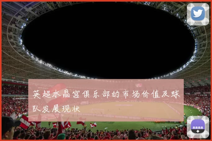 英超水晶宫俱乐部的市场价值及球队发展现状