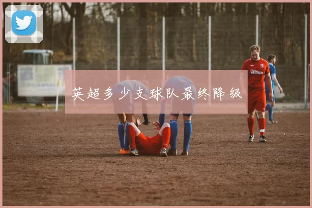 英超多少支球队最终降级