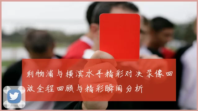 利物浦与横滨水手精彩对决录像回放全程回顾与精彩瞬间分析