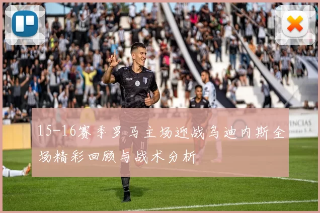 15-16赛季罗马主场迎战乌迪内斯全场精彩回顾与战术分析