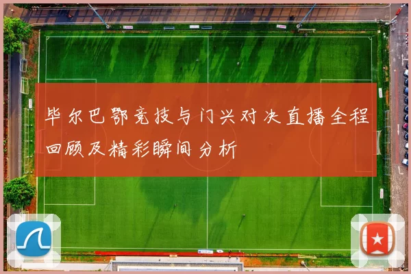毕尔巴鄂竞技与门兴对决直播全程回顾及精彩瞬间分析
