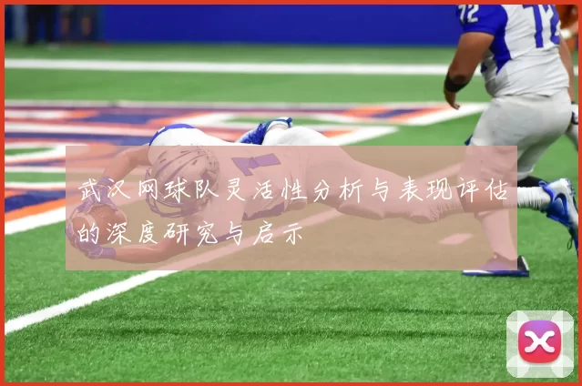 武汉网球队灵活性分析与表现评估的深度研究与启示