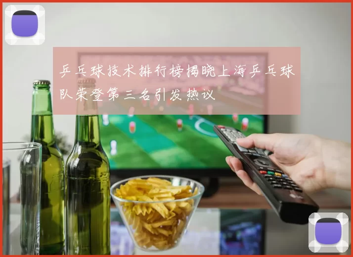 乒乓球技术排行榜揭晓上海乒乓球队荣登第三名引发热议