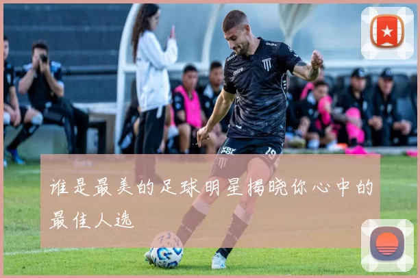 谁是最美的足球明星揭晓你心中的最佳人选