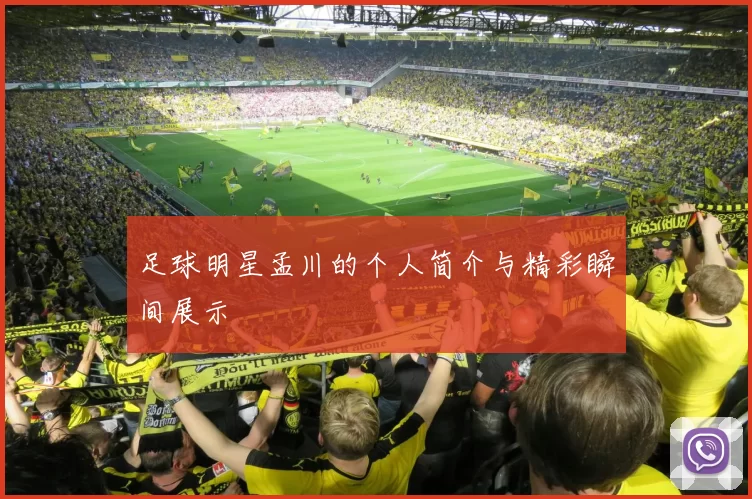 足球明星孟川的个人简介与精彩瞬间展示