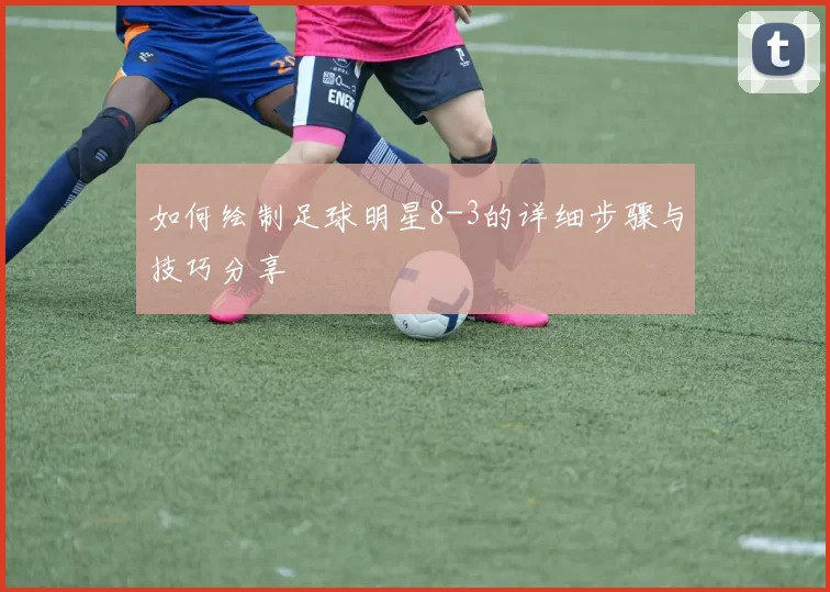 如何绘制足球明星8-3的详细步骤与技巧分享