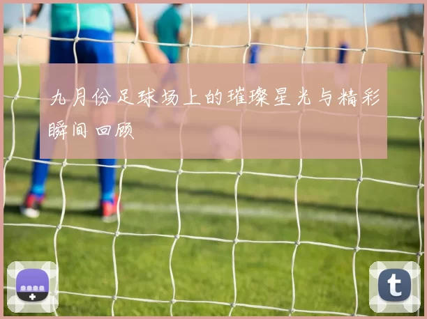 九月份足球场上的璀璨星光与精彩瞬间回顾