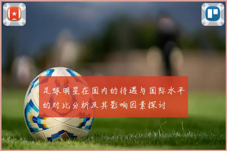足球明星在国内的待遇与国际水平的对比分析及其影响因素探讨