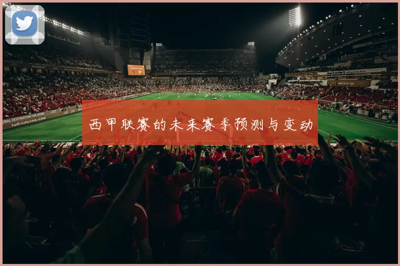 西甲联赛的未来赛季预测与变动