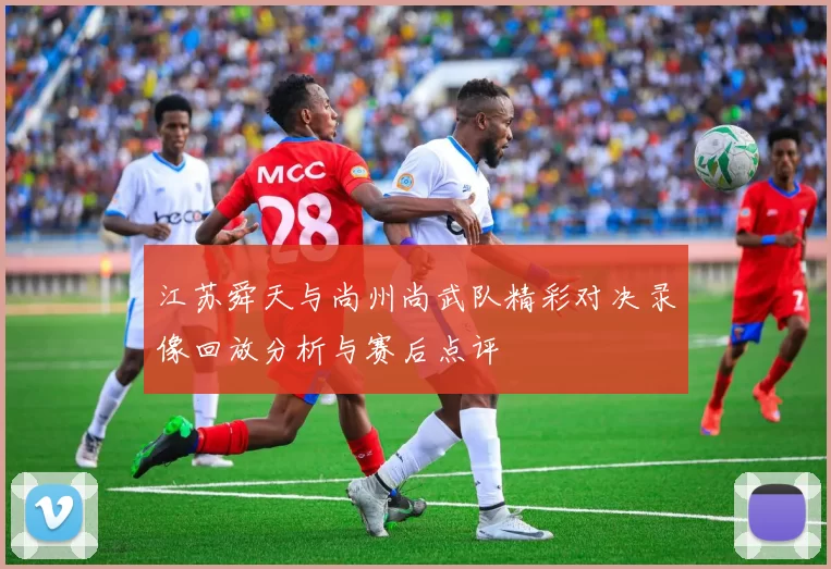 江苏舜天与尚州尚武队精彩对决录像回放分析与赛后点评