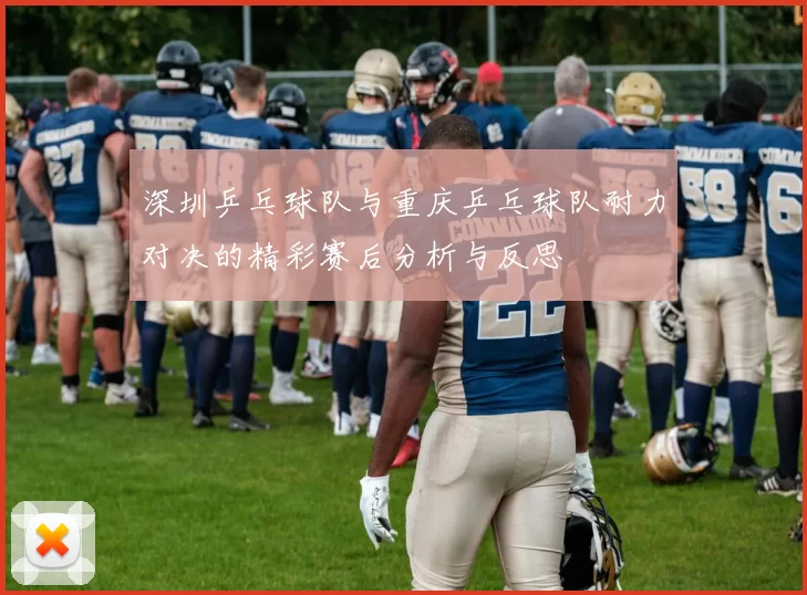 深圳乒乓球队与重庆乒乓球队耐力对决的精彩赛后分析与反思