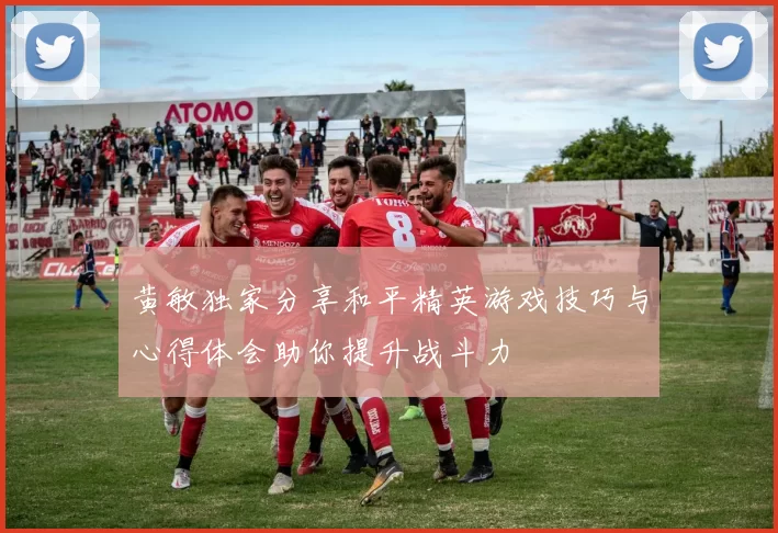 黄敏独家分享和平精英游戏技巧与心得体会助你提升战斗力