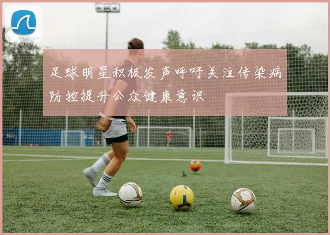 足球明星积极发声呼吁关注传染病防控提升公众健康意识
