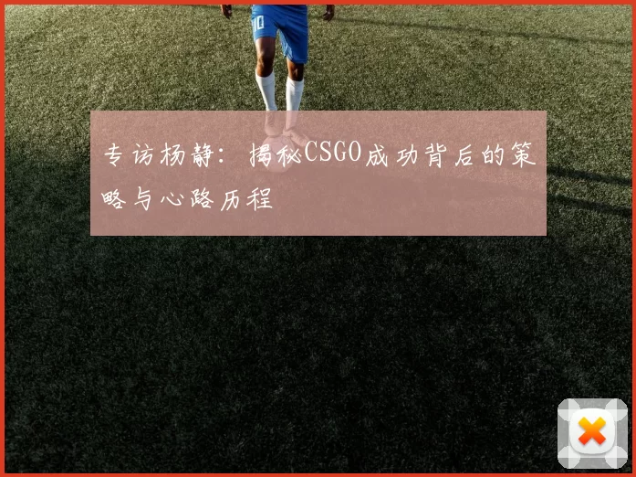 专访杨静：揭秘CSGO成功背后的策略与心路历程