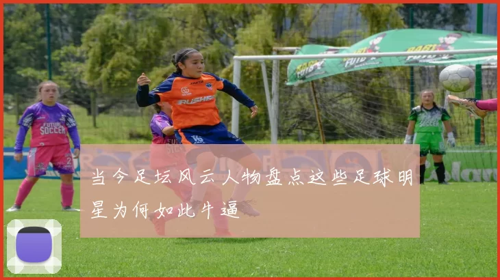 当今足坛风云人物盘点这些足球明星为何如此牛逼