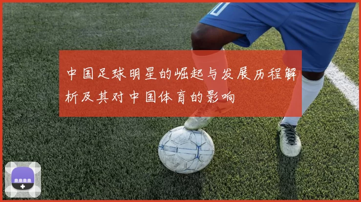 中国足球明星的崛起与发展历程解析及其对中国体育的影响