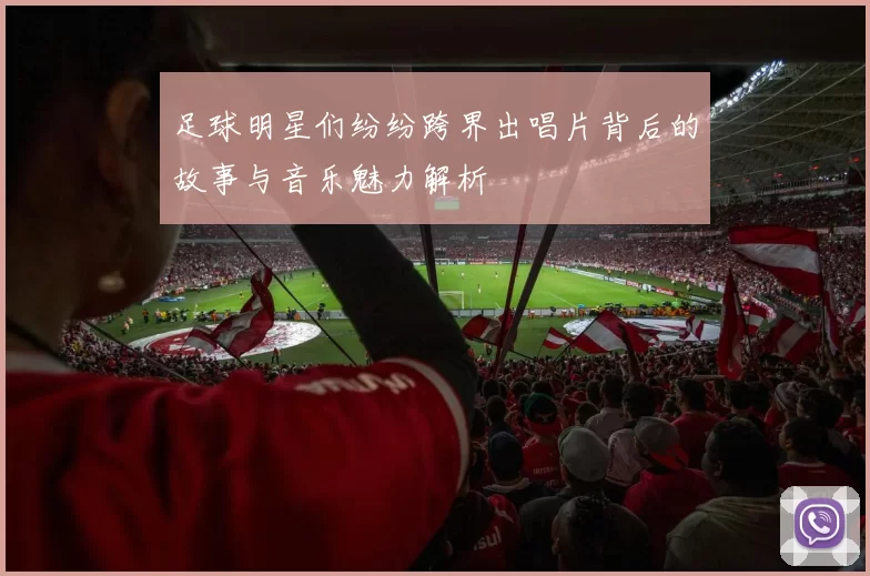 足球明星们纷纷跨界出唱片背后的故事与音乐魅力解析