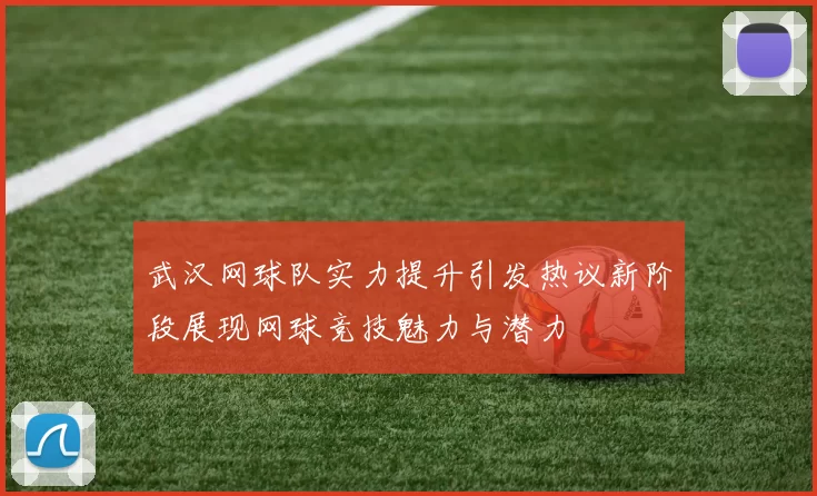 武汉网球队实力提升引发热议新阶段展现网球竞技魅力与潜力