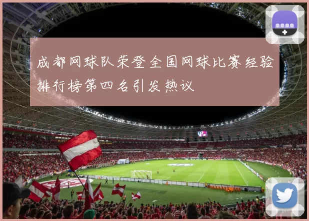 成都网球队荣登全国网球比赛经验排行榜第四名引发热议