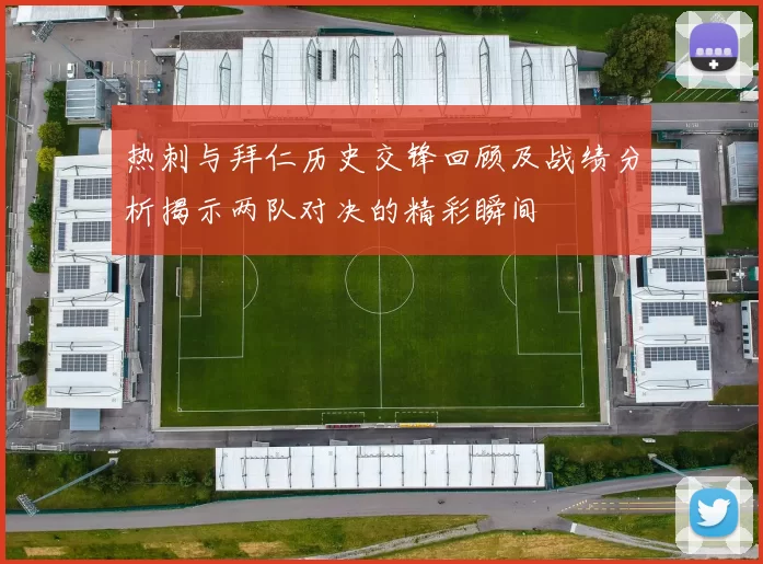 热刺与拜仁历史交锋回顾及战绩分析揭示两队对决的精彩瞬间