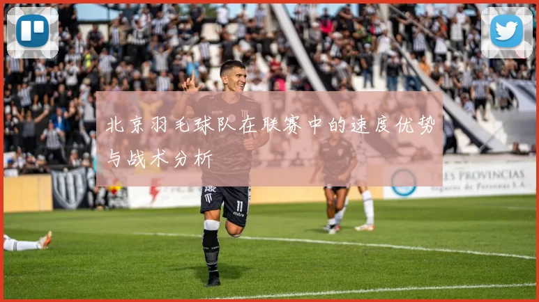北京羽毛球队在联赛中的速度优势与战术分析