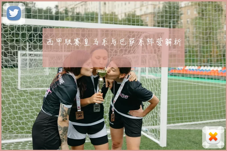 西甲联赛皇马系与巴萨系阵营解析