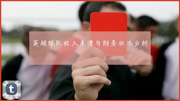 英超球队收入来源与财务状况分析