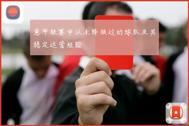 意甲联赛中从未降级过的球队及其稳定运营经验