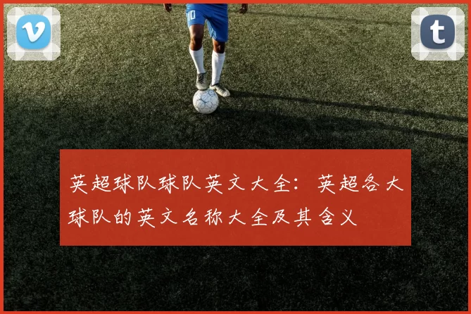 英超球队球队英文大全：英超各大球队的英文名称大全及其含义