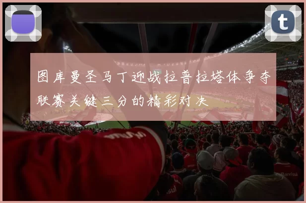 图库曼圣马丁迎战拉普拉塔体争夺联赛关键三分的精彩对决
