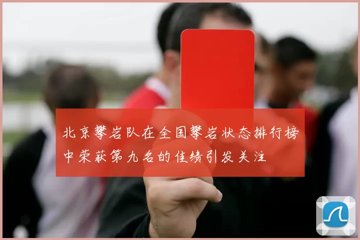 北京攀岩队在全国攀岩状态排行榜中荣获第九名的佳绩引发关注