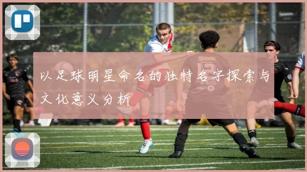 以足球明星命名的独特名字探索与文化意义分析