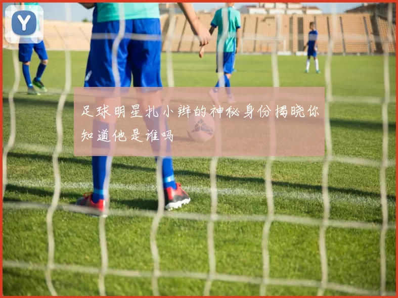 足球明星扎小辫的神秘身份揭晓你知道他是谁吗