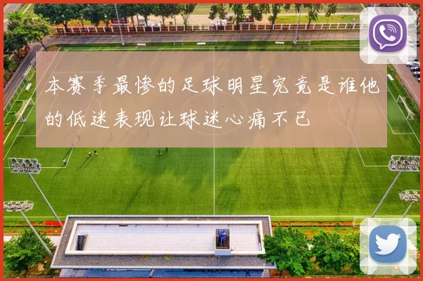 本赛季最惨的足球明星究竟是谁他的低迷表现让球迷心痛不已