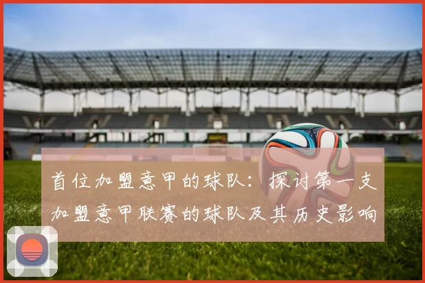 首位加盟意甲的球队：探讨第一支加盟意甲联赛的球队及其历史影响