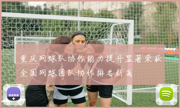 重庆网球队协作能力提升显著荣获全国网球团队协作排名新高