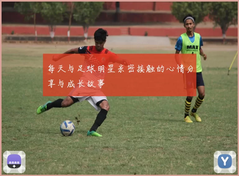 每天与足球明星亲密接触的心情分享与成长故事