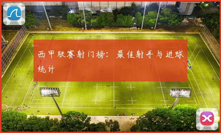 西甲联赛射门榜：最佳射手与进球统计