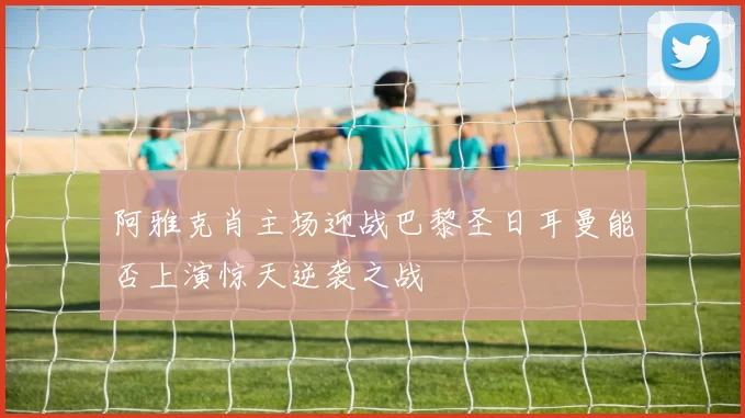 阿雅克肖主场迎战巴黎圣日耳曼能否上演惊天逆袭之战