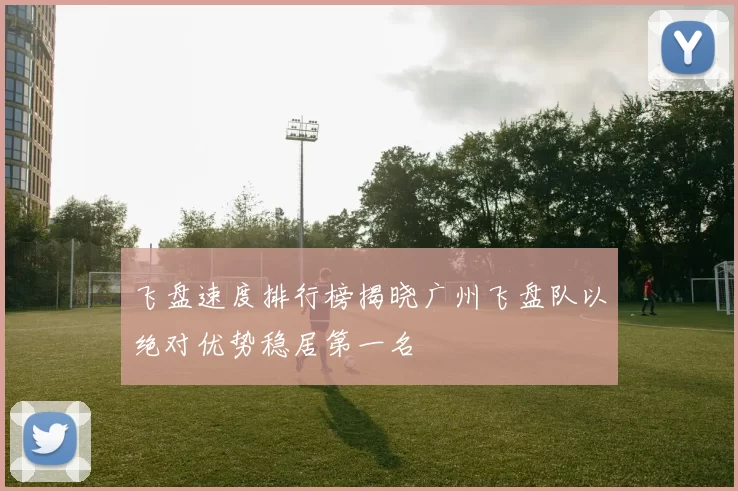 飞盘速度排行榜揭晓广州飞盘队以绝对优势稳居第一名