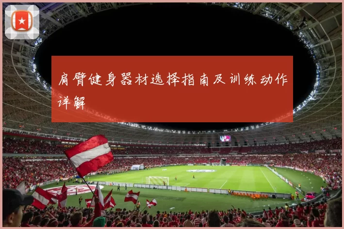 肩臂健身器材选择指南及训练动作详解