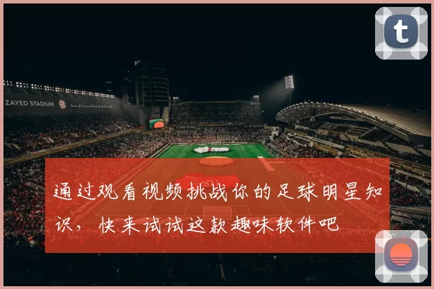通过观看视频挑战你的足球明星知识，快来试试这款趣味软件吧