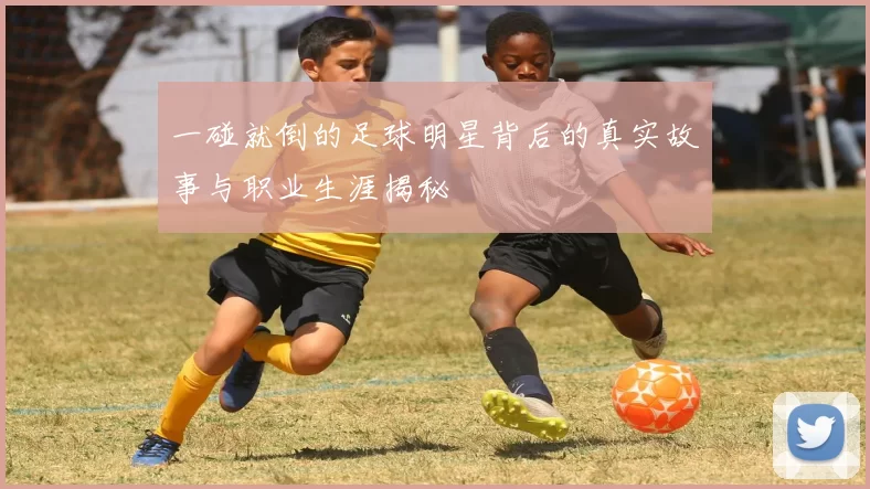 一碰就倒的足球明星背后的真实故事与职业生涯揭秘